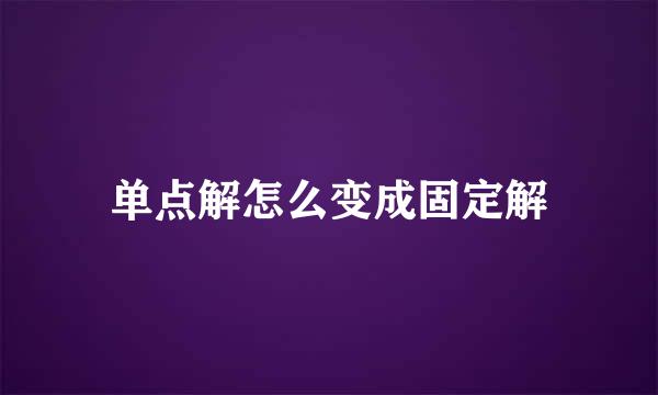 单点解怎么变成固定解