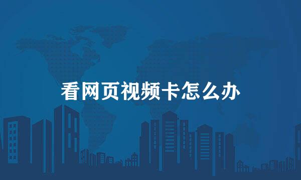 看网页视频卡怎么办