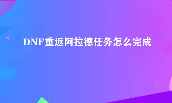 DNF重返阿拉德任务怎么完成
