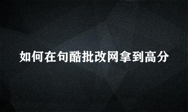 如何在句酷批改网拿到高分