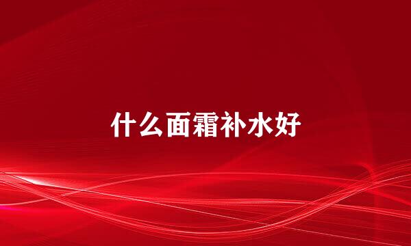 什么面霜补水好
