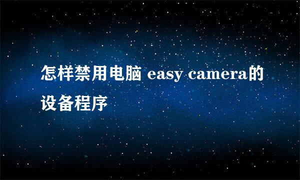 怎样禁用电脑 easy camera的设备程序