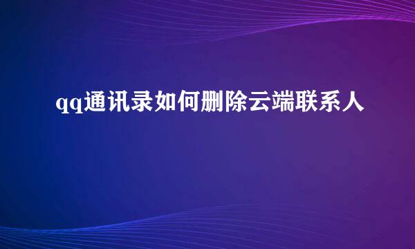 qq通讯录如何删除云端联系人