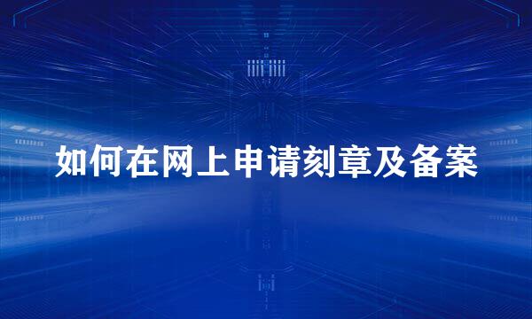 如何在网上申请刻章及备案