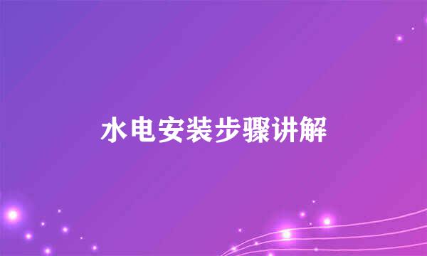 水电安装步骤讲解