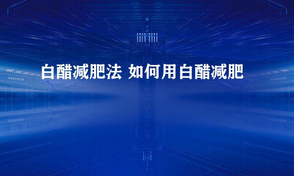 白醋减肥法 如何用白醋减肥