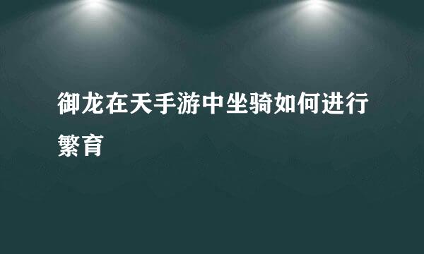 御龙在天手游中坐骑如何进行繁育