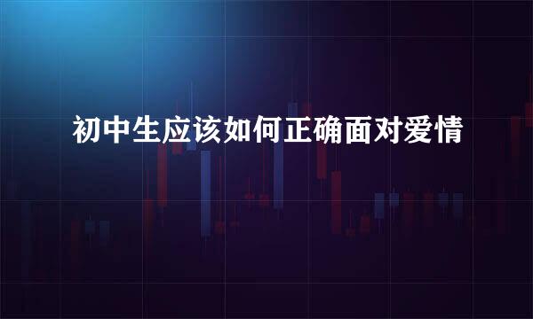 初中生应该如何正确面对爱情