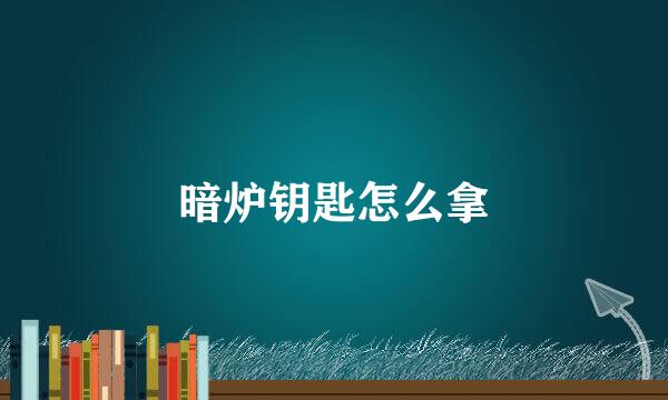 暗炉钥匙怎么拿