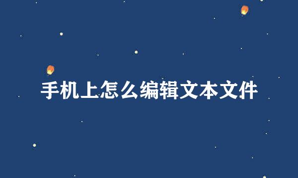 手机上怎么编辑文本文件