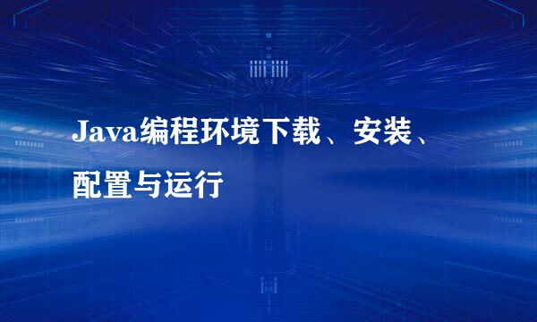Java编程环境下载、安装、配置与运行