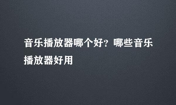 音乐播放器哪个好？哪些音乐播放器好用