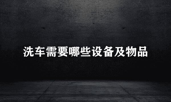 洗车需要哪些设备及物品