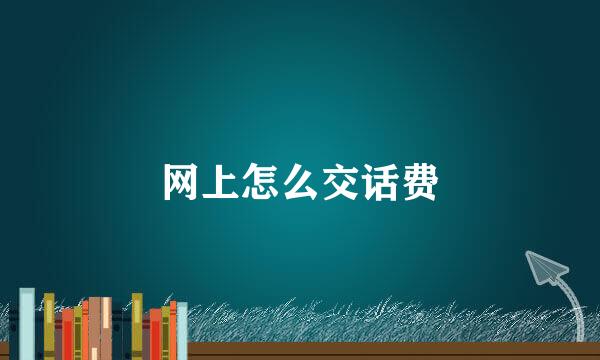 网上怎么交话费