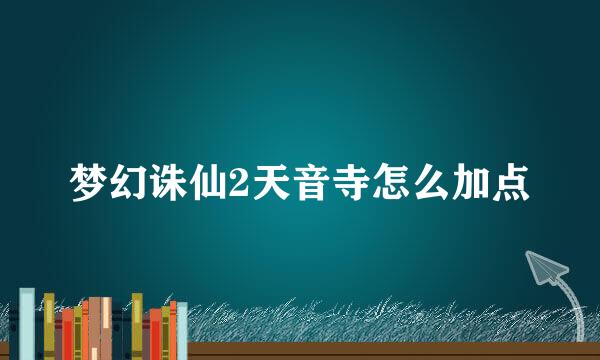 梦幻诛仙2天音寺怎么加点