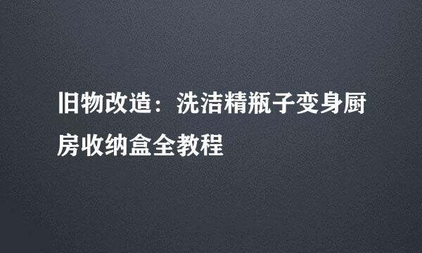 旧物改造：洗洁精瓶子变身厨房收纳盒全教程