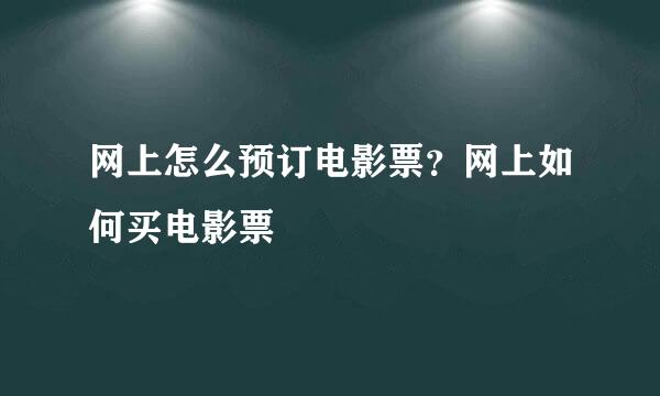 网上怎么预订电影票？网上如何买电影票
