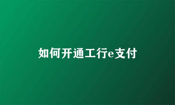 如何开通工行e支付