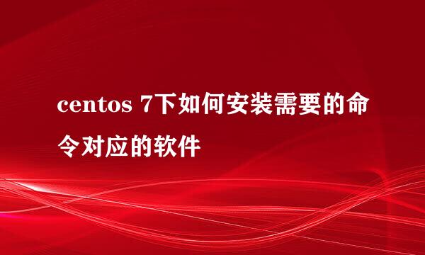 centos 7下如何安装需要的命令对应的软件