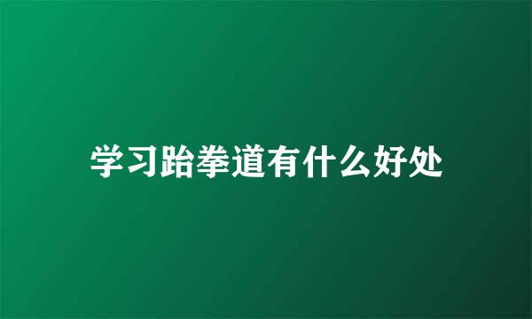 学习跆拳道有什么好处
