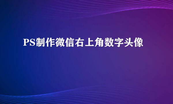 PS制作微信右上角数字头像