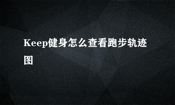 Keep健身怎么查看跑步轨迹图