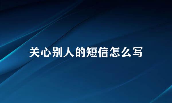关心别人的短信怎么写