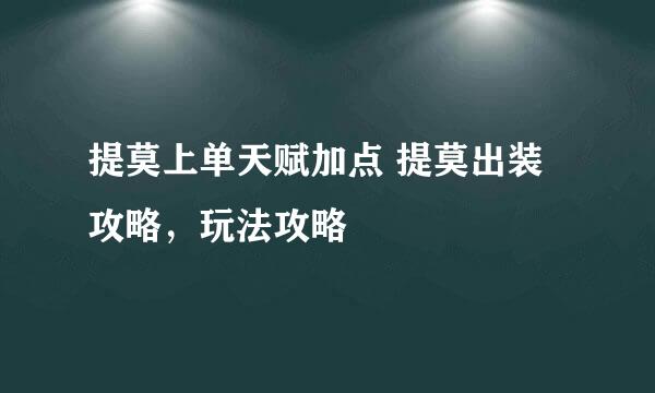 提莫上单天赋加点 提莫出装攻略，玩法攻略