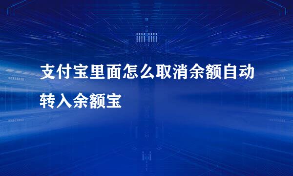 支付宝里面怎么取消余额自动转入余额宝