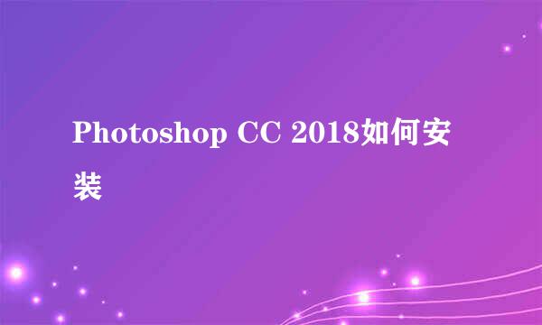 Photoshop CC 2018如何安装