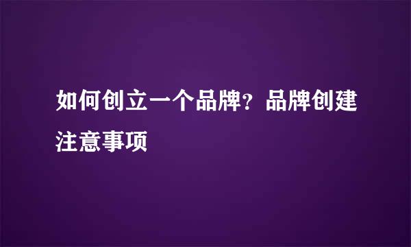 如何创立一个品牌？品牌创建注意事项