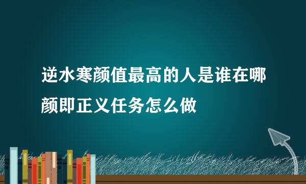 逆水寒颜值最高的人是谁在哪颜即正义任务怎么做