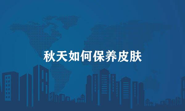 秋天如何保养皮肤