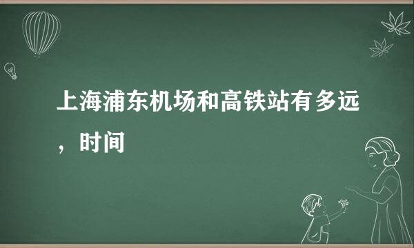 上海浦东机场和高铁站有多远，时间