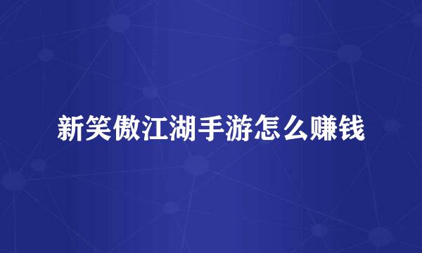 新笑傲江湖手游怎么赚钱
