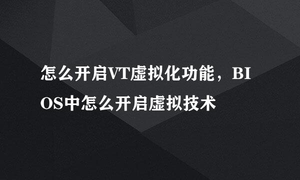 怎么开启VT虚拟化功能，BIOS中怎么开启虚拟技术