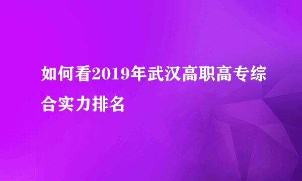 如何看2019年武汉高职高专综合实力排名