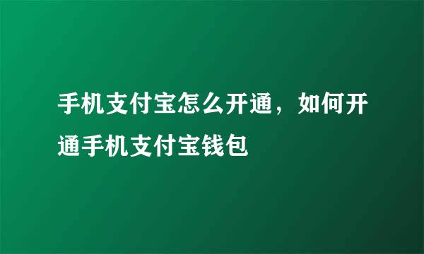 手机支付宝怎么开通，如何开通手机支付宝钱包