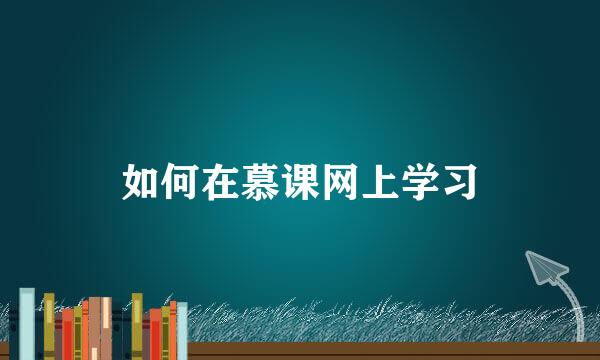 如何在慕课网上学习