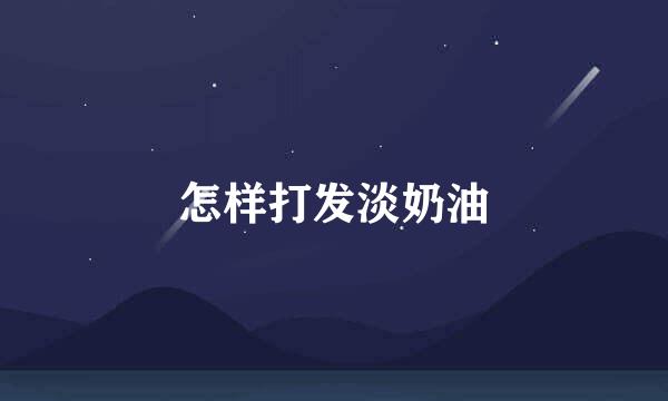 怎样打发淡奶油