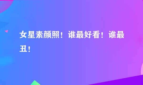女星素颜照！谁最好看！谁最丑！