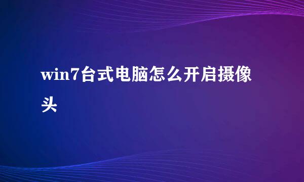 win7台式电脑怎么开启摄像头