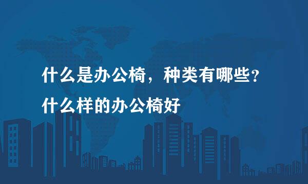 什么是办公椅，种类有哪些？什么样的办公椅好