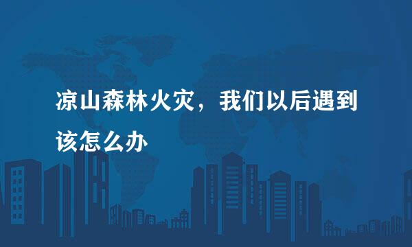 凉山森林火灾，我们以后遇到该怎么办
