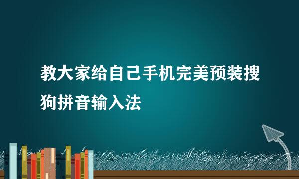 教大家给自己手机完美预装搜狗拼音输入法