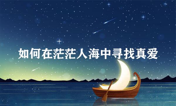 如何在茫茫人海中寻找真爱