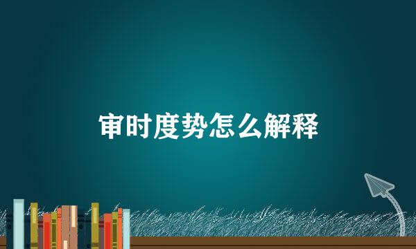 审时度势怎么解释
