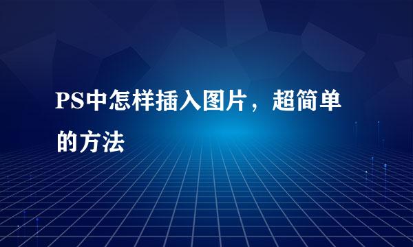 PS中怎样插入图片，超简单的方法