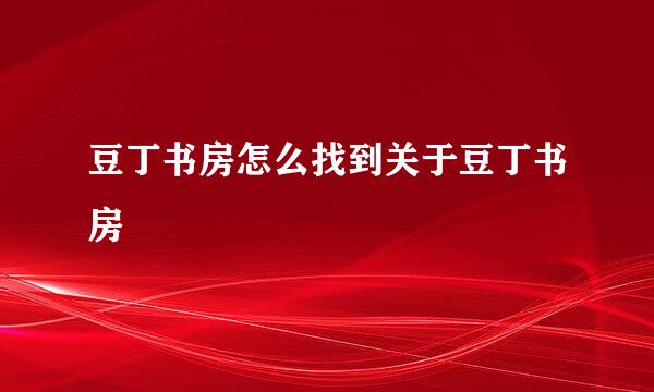 豆丁书房怎么找到关于豆丁书房