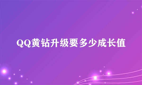 QQ黄钻升级要多少成长值